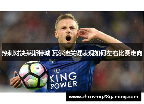 热刺对决莱斯特城 瓦尔迪关键表现如何左右比赛走向 热刺对决莱斯特城 瓦尔迪关键表现如何左右比赛走向