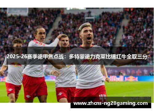2025-26赛季德甲焦点战：多特蒙德力克莱比锡红牛全取三分