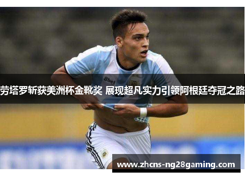 劳塔罗斩获美洲杯金靴奖 展现超凡实力引领阿根廷夺冠之路