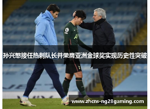 孙兴慜接任热刺队长并荣膺亚洲金球奖实现历史性突破