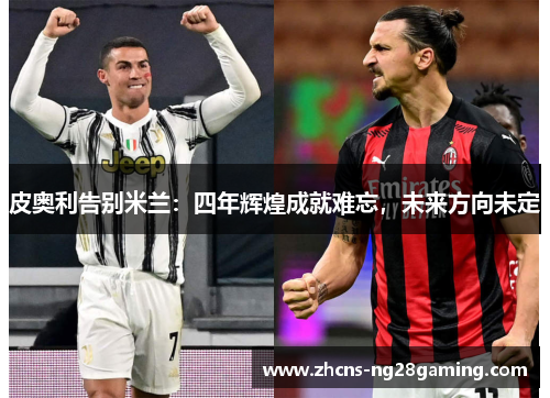 皮奥利告别米兰：四年辉煌成就难忘，未来方向未定