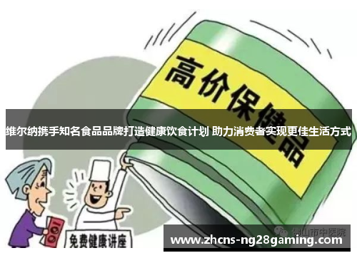 维尔纳携手知名食品品牌打造健康饮食计划 助力消费者实现更佳生活方式