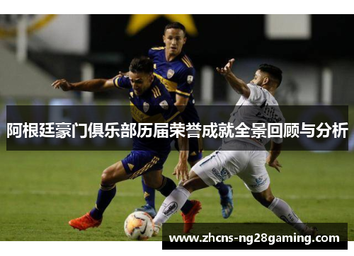 阿根廷豪门俱乐部历届荣誉成就全景回顾与分析 阿根廷豪门俱乐部历届荣誉成就全景回顾与分析