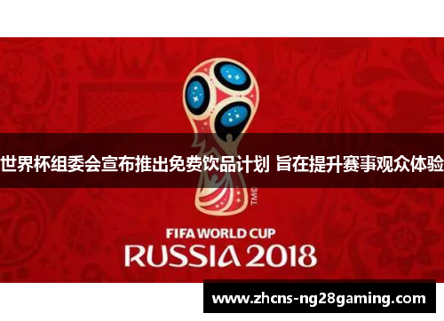 世界杯组委会宣布推出免费饮品计划 旨在提升赛事观众体验