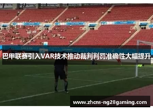 巴甲联赛引入VAR技术推动裁判判罚准确性大幅提升 巴甲联赛引入VAR技术推动裁判判罚准确性大幅提升