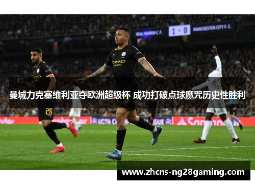 曼城力克塞维利亚夺欧洲超级杯 成功打破点球魔咒历史性胜利 曼城力克塞维利亚夺欧洲超级杯 成功打破点球魔咒历史性胜利