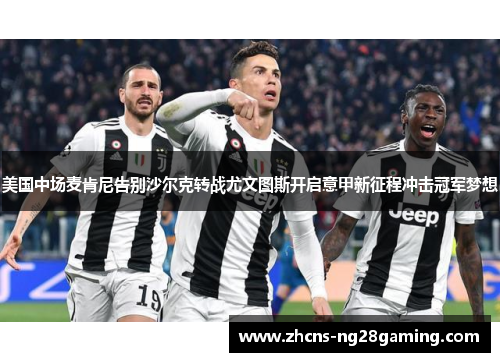 美国中场麦肯尼告别沙尔克转战尤文图斯开启意甲新征程冲击冠军梦想 美国中场麦肯尼告别沙尔克转战尤文图斯开启意甲新征程冲击冠军梦想